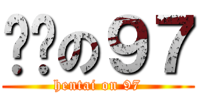 变态の９７ (hentai on 97)