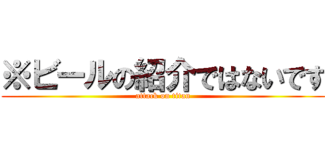 ※ビールの紹介ではないです (attack on titan)