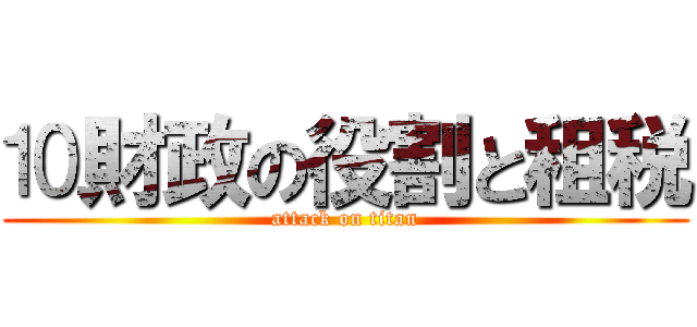 ⒑財政の役割と租税 (attack on titan)