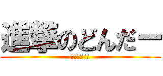 進撃のどんだー (うん、叩こう)