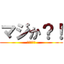 マジか？！ (ｗｔｆ？！)