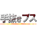手抜きブス (attack on titan)