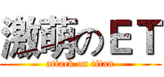 激萌のＥＴ (attack on titan)