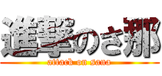 進撃のさ那 (attack on sana)