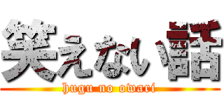 笑えない話 (hugu no owari)