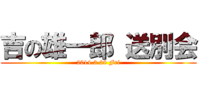 吉の雄一郎 送別会 (2014.3.28 Fri)
