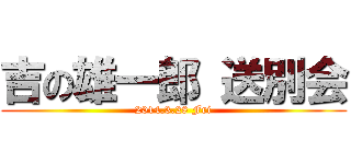 吉の雄一郎 送別会 (2014.3.28 Fri)