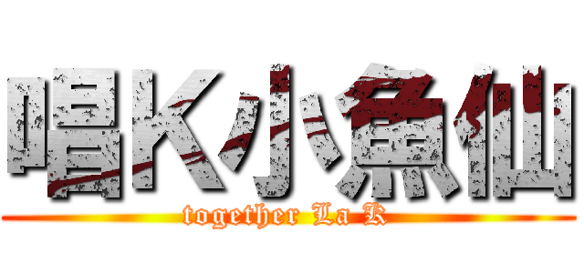 唱Ｋ小魚仙 (together La K)