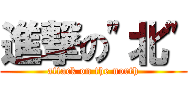 進撃の\"北\" (attack on the north)