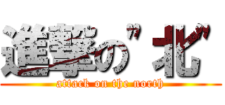 進撃の\"北\" (attack on the north)