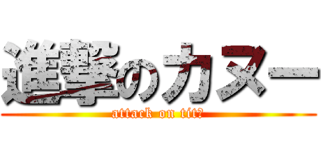 進撃のカヌー (attack on titあ)