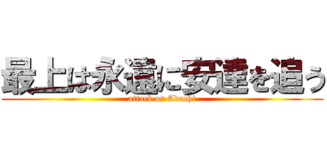 最上は永遠に安達を追う (attack on Adachi)