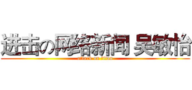 进击の网络新闻 吴敏怡 (attack on titan)
