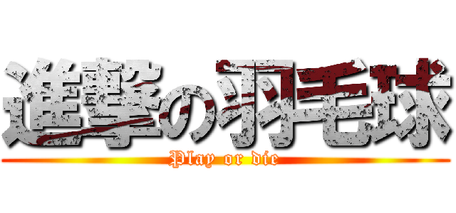 進撃の羽毛球 (Play or die)