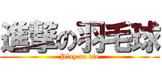 進撃の羽毛球 (Play or die)