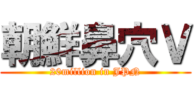 朝鮮鼻穴Ｖ (20million in JPN)