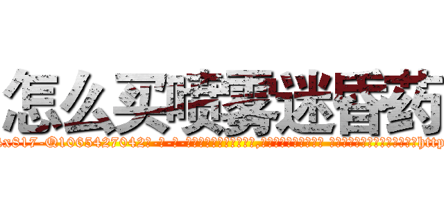 怎么买喷雾迷昏药 (怎么买喷雾迷昏药【电-话151x68344x817-Q1065427042元-吉-药-业】我们做的是长期生意,靠的是老客户长期支持 怎么买喷雾迷昏药在发表了一篇http://sngk.net/3n211r

参考消息网我们做的是长期生意,靠的是老客户长期支持也许我们早该意识到，就连鲍勃·霍斯金斯（金球奖戏剧类电影男主角 
)