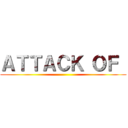 ＡＴＴＡＣＫ ＯＦ  ()