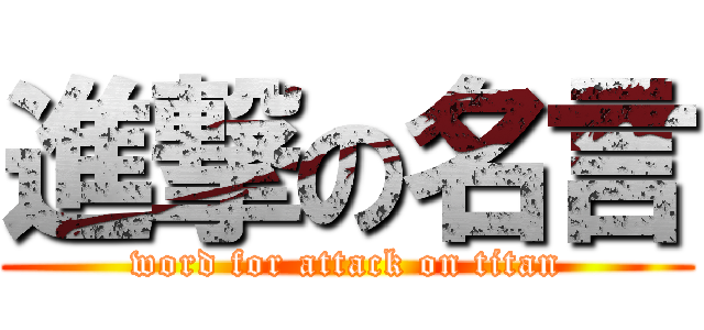 進撃の名言 (word for attack on titan)