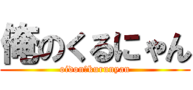 俺のくるにゃん (oidon♡kurunyan)