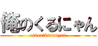 俺のくるにゃん (oidon♡kurunyan)