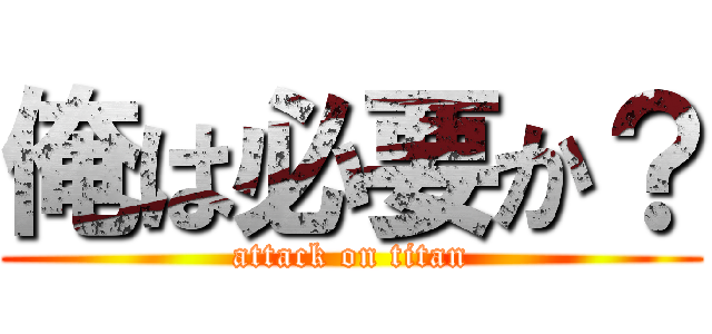 俺は必要か？ (attack on titan)