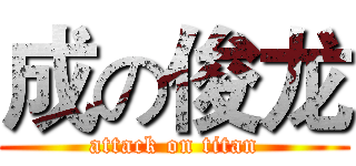 成の俊龙 (attack on titan)