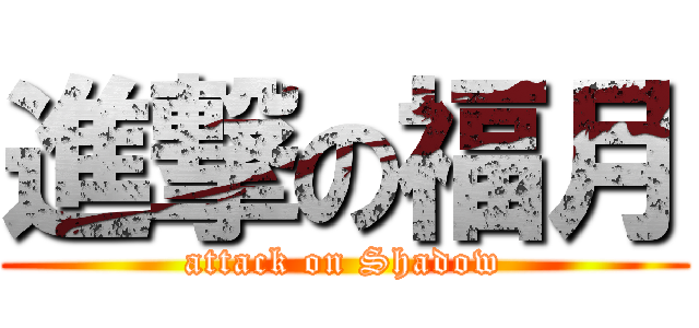 進撃の福月 (attack on Shadow)