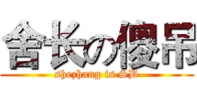 舍长の傻吊 (shezhang is SB)
