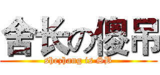 舍长の傻吊 (shezhang is SB)