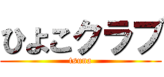 ひよこクラブ (tsuna)