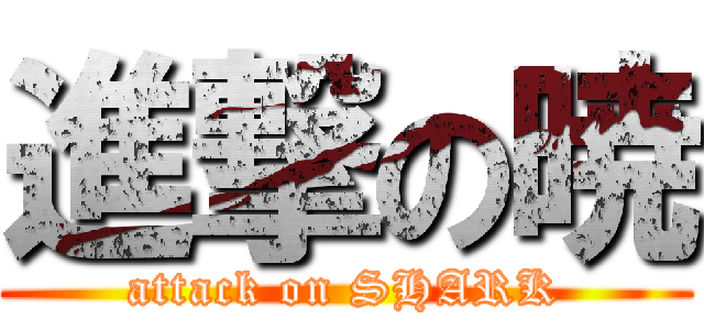 進撃の暁 (attack on SHARK)