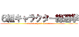 ６組キャラクター総選挙 (class 6 original character)
