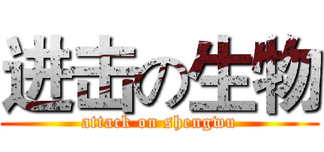 进击の生物 (attack on shengwu)