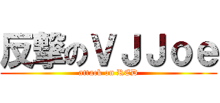 反撃のＶＪＪｏｅ (attack on RED)