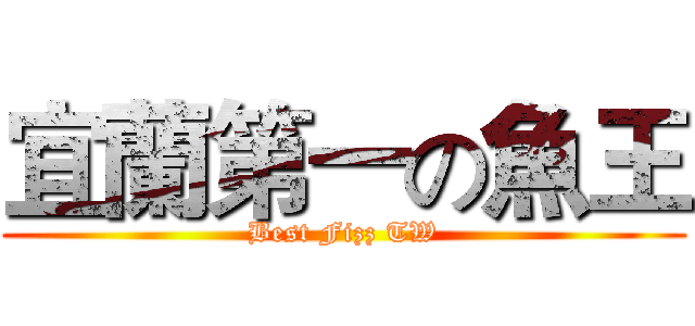 宜蘭第一の魚王 (Best Fizz TW)