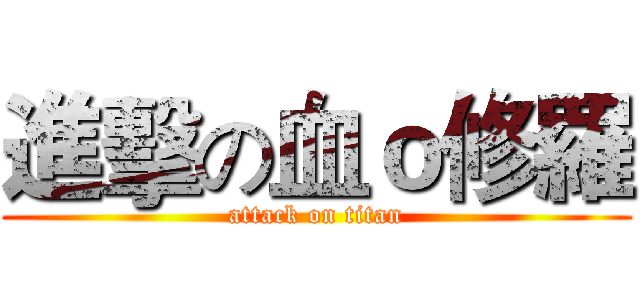 進擊の血ｏ修羅 (attack on titan)