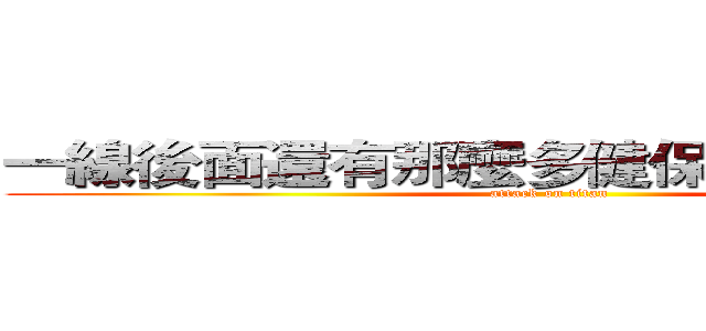 一線後面還有那麼多健保給付的選擇啊 (attack on titan)