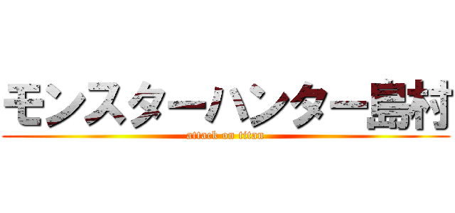 モンスターハンター島村 (attack on titan)