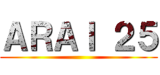 ＡＲＡＩ ２５ ()