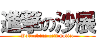 進撃の沙展 (Poducking call police)