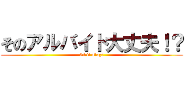 そのアルバイト大丈夫！？ (Is it okay?)