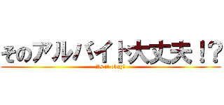 そのアルバイト大丈夫！？ (Is it okay?)