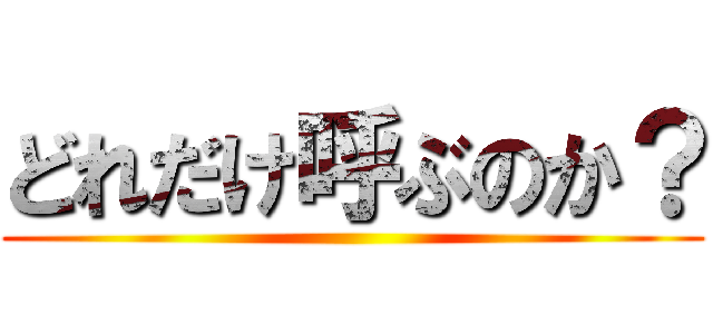 どれだけ呼ぶのか？ ()