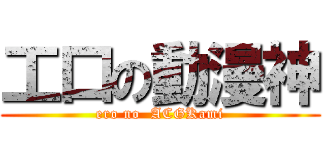 工口の動漫神 (ero no  ACGKami)