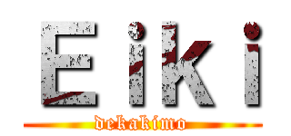 Ｅｉｋｉ (dekakimo)