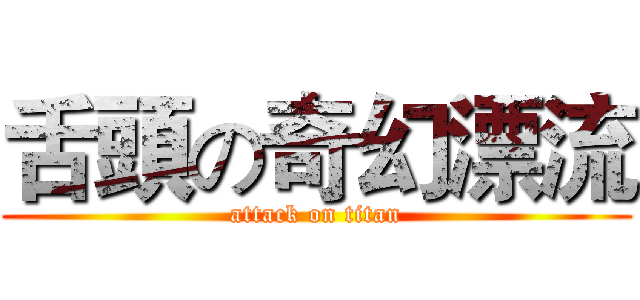 舌頭の奇幻漂流 (attack on titan)