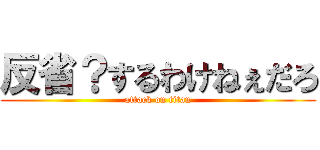 反省？するわけねぇだろ (attack on titan)