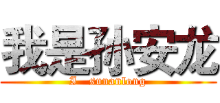 我是孙安龙 (I   sunanlong)