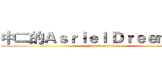 中二的Ａｓｒｉｅｌ Ｄｒｅｅｍｕｒｒ  ([Your best friend])